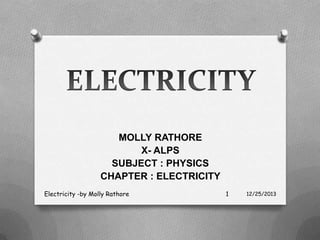 MOLLY RATHORE
X- ALPS
SUBJECT : PHYSICS
CHAPTER : ELECTRICITY
Electricity -by Molly Rathore

1

12/25/2013

 
