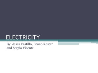 ELECTRICITY 
By: Jesús Castillo, Bruno Koster 
and Sergio Vicente. 
 