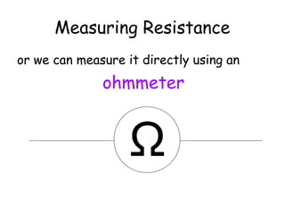 Measuring Resistance 
or we can measure it directly using an 
ohmmeter 
Ω 
Demonstration & experiment 
 