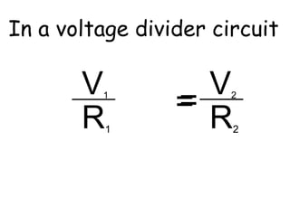 In a voltage divider circuit 
I2 = 
V 2 
R2 
I1 = V = 1 R1 
 