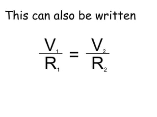 This can also be written 
V2 
R2 
V1 R1 
= 
 