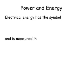 Power and Energy 
Electrical energy has the symbol 
and is measured in 
 