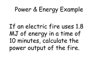 Power & Energy Example 
If an electric fire uses 1.8 
MJ of energy in a time of 
10 minutes, calculate the 
power output of the fire. 
 