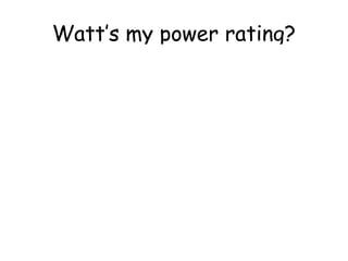 Watt’s my power rating? 
60 W, 
11 W 
1200 W 
3000 W 
30 W 
150 W 
800 W 
1500 W 
500 W 
100 W 
300 W 
 