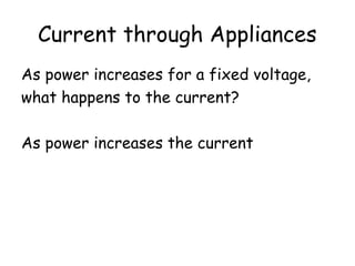 Current through Appliances 
As power increases for a fixed voltage, 
what happens to the current? 
As power increases the current 
increases 
 