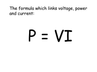 The formula which links voltage, power 
and current: 
P = VI 
 
