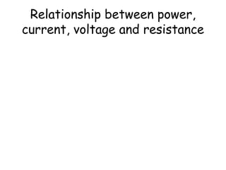 Relationship between power, 
current, voltage and resistance 
P IV I R V 
2 
R 
= = 2 = 
 