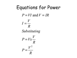 Equations for Power 
P = VI V = 
IR 
I = 
V 
Substituting 
P = 
VxV 
P V 
R 
R 
R 
2 
and 
= 
 