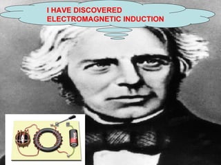 I HAVE DISCOVERED 
ELECTROMAGNETIC INDUCTION 
 