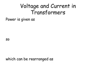 Voltage and Current in 
Transformers 
Power is given as 
P = V I 
so 
p p S S V I =V I 
which can be rearranged as 
P 
S 
V s 
= 
P 
I 
I 
V 
 
