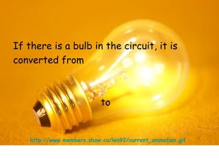 If there is a bulb in the circuit, it is 
converted from 
to 
http://www.members.shaw.ca/len92/current_animation.gif 
 