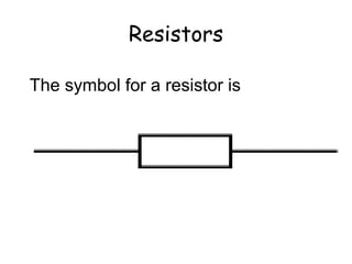 Resistors 
The symbol for a resistor is 
 