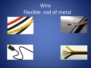 Wire
Flexible rod of metal
 