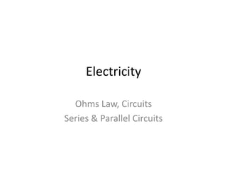 Electricity
Ohms Law, Circuits
Series & Parallel Circuits
 