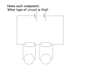 Name each component.
What type of circuit is this?
V V
 