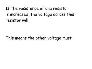 If the resistance of one resistor
is increased, the voltage across this
resistor will
This means the other voltage must
 