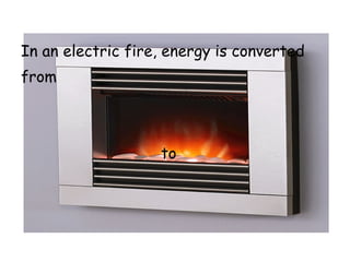In an electric fire, energy is converted
from
to
 