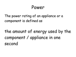 Power
The power rating of an appliance or a
component is defined as
the amount of energy used by the
component / appliance in one
second
 