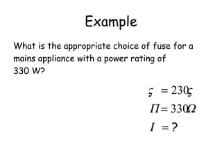 AI
I
441
230
330
.=
=
Example
What is the appropriate choice of fuse for a
mains appliance with a power rating of
330 W?
?=
=
=
Ι
ΩΠ
ςς
330
230
 