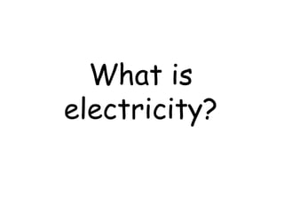 What is
electricity?
 