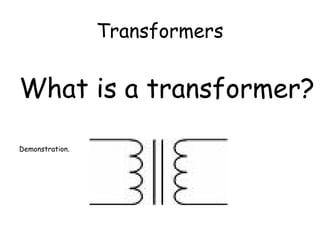 Transformers
What is a transformer?
Demonstration.
 