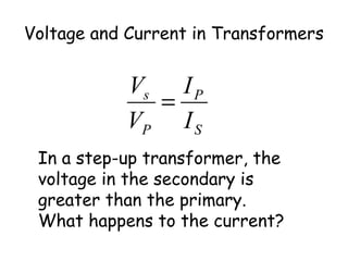 Voltage and Current in Transformers
S
P
P
s
I
I
V
V
=
In a step-up transformer, the
voltage in the secondary is
greater than the primary.
What happens to the current?
 