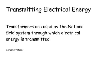 Transmitting Electrical Energy
Transformers are used by the National
Grid system through which electrical
energy is transmitted.
Demonstration
 