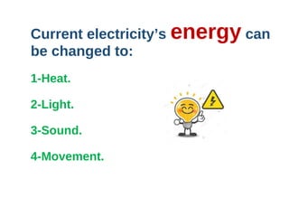 Current electricity’s energy can
be changed to:
1-Heat.
2-Light.
3-Sound.
4-Movement.
 