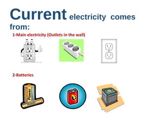Current electricity comes
from:
1-Main electricity (Outlets in the wall)
2-Batteries
 