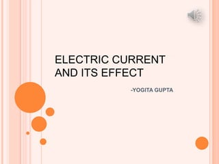 -YOGITA GUPTA
ELECTRIC CURRENT
AND ITS EFFECT
 