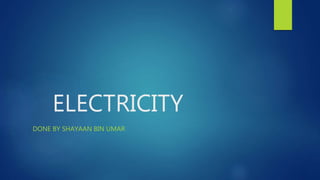 ELECTRICITY
DONE BY SHAYAAN BIN UMAR
 