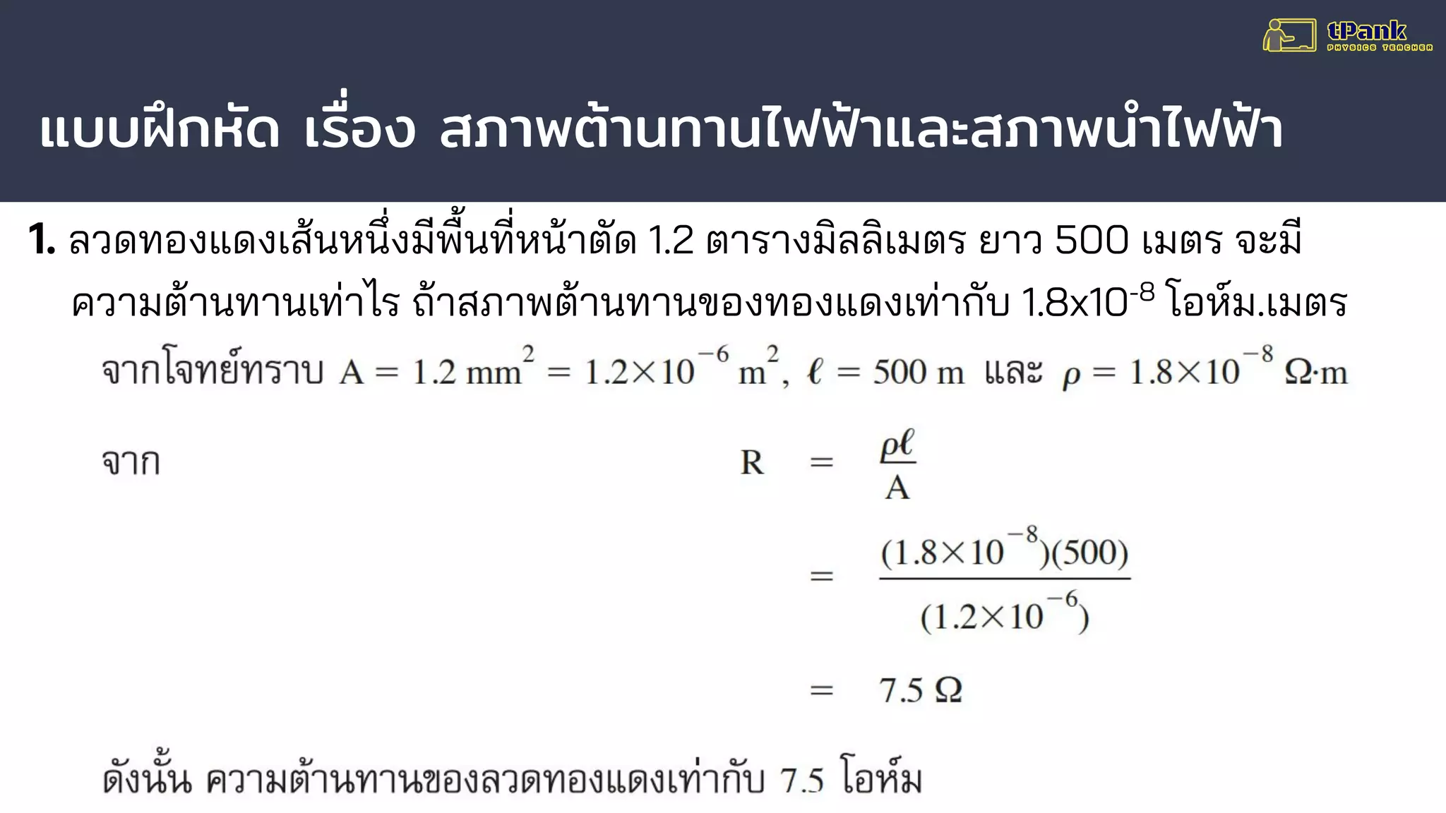 แบบฝึกหัด เรื่อง สภาพต้านทานไฟฟ้าและสภาพนําไฟฟ้า
1. ลวดทองแดงเส้นหนึ่งมีพื้นที่หน้าตัด 1.2 ตารางมิลลิเมตร ยาว 500 เมตร จะมี
ความต้านทานเท่าไร ถ้าสภาพต้านทานของทองแดงเท่ากับ 1.8x10-8
โอห์ม.เมตร
 