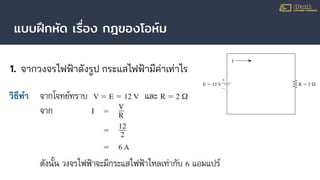 แบบฝึกหัด เรื่อง กฎของโอห์ม
1. จากวงจรไฟฟ้าดังรูป กระแสไฟฟ้ามีค่าเท่าไร
 