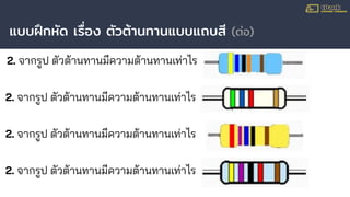 แบบฝึกหัด เรื่อง ตัวต้านทานแบบแถบสี (ต่อ)
2. จากรูป ตัวต้านทานมีความต้านทานเท่าไร
2. จากรูป ตัวต้านทานมีความต้านทานเท่าไร
2. จากรูป ตัวต้านทานมีความต้านทานเท่าไร
2. จากรูป ตัวต้านทานมีความต้านทานเท่าไร
 