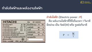 กําลังไฟฟ้าและพลังงานไฟฟ้า
กําลังไฟฟ้า (Electric power : P)
คือ พลังงานไฟฟ้าที่ใช้ไปในเวลา 1 วินาที
มีหน่วย เป็น วัตต์(W) หรือ จูลต่อวินาที
 