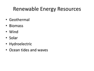 Renewable Energy Resources
• Geothermal
• Biomass
• Wind
• Solar
• Hydroelectric
• Ocean tides and waves
 