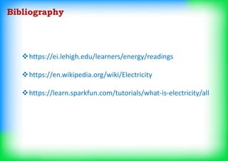 https://ei.lehigh.edu/learners/energy/readings
https://en.wikipedia.org/wiki/Electricity
https://learn.sparkfun.com/tutorials/what-is-electricity/all
Bibliography
 