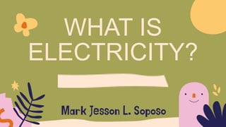 WHAT IS
ELECTRICITY?
 