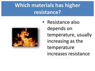 • Resistance also
depends on
temperature, usually
increasing as the
temperature
increases resistance
Which materials has higher
resistance?
 