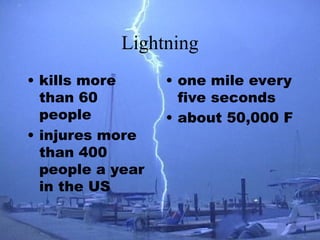 Lightning
• kills more
than 60
people
• injures more
than 400
people a year
in the US
• one mile every
five seconds
• about 50,000 F
 