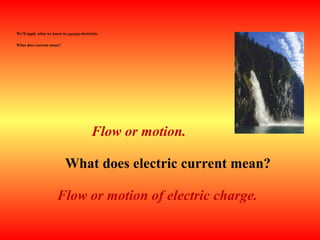 We’ll apply what we know to current electricity.
What does current mean?
What does electric current mean?
Flow or motion.
Flow or motion of electric charge.
 