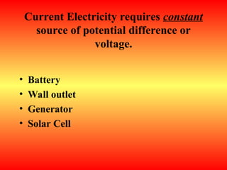 Current Electricity requires constant
source of potential difference or
voltage.
• Battery
• Wall outlet
• Generator
• Solar Cell
 