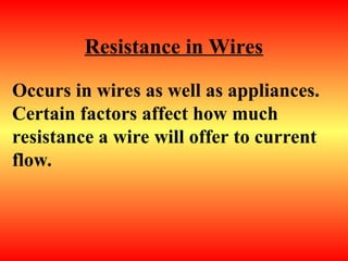 Resistance in Wires
Occurs in wires as well as appliances.
Certain factors affect how much
resistance a wire will offer to current
flow.
 