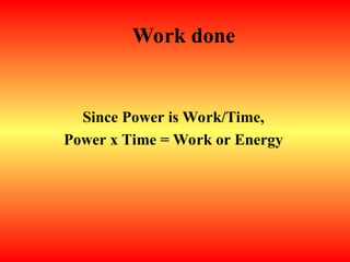 Work done
Since Power is Work/Time,
Power x Time = Work or Energy
 
