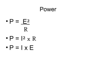 Power
• P = E²
R
• P = I² x R
• P = I x E
 
