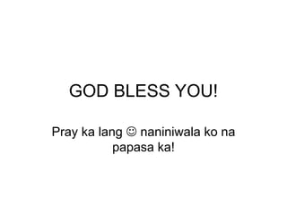 GOD BLESS YOU!
Pray ka lang  naniniwala ko na
papasa ka!
 