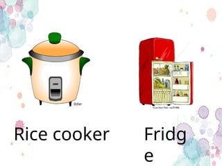 Fridg
e
Rice cooker
 