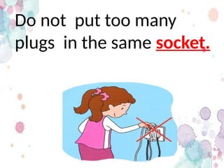 Do not put too many
plugs in the same socket.
 