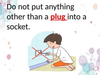 Do not put anything
other than a plug into a
socket.
 