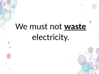 We must not waste
electricity.
 